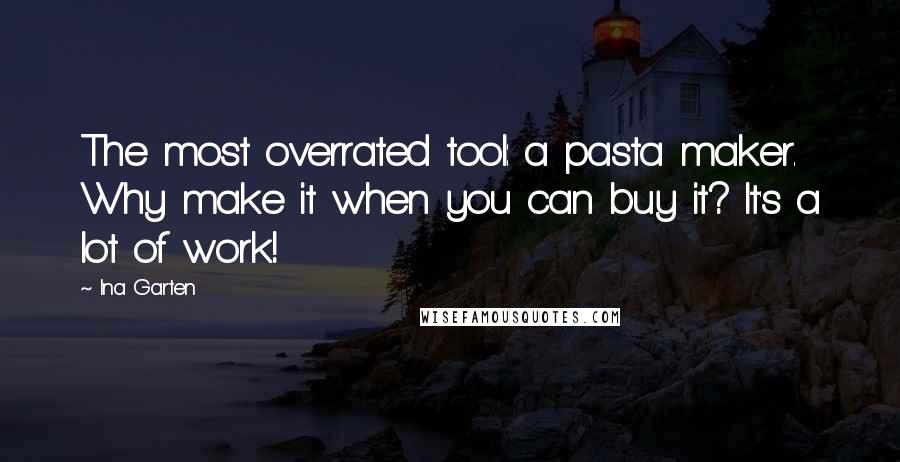 Ina Garten Quotes: The most overrated tool: a pasta maker. Why make it when you can buy it? It's a lot of work!