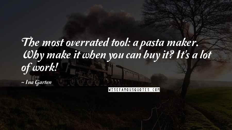 Ina Garten Quotes: The most overrated tool: a pasta maker. Why make it when you can buy it? It's a lot of work!