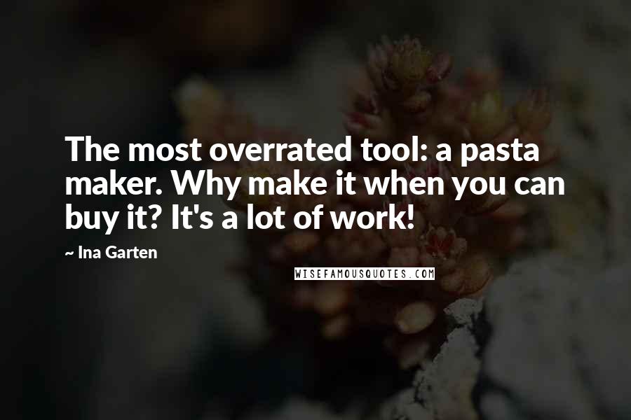 Ina Garten Quotes: The most overrated tool: a pasta maker. Why make it when you can buy it? It's a lot of work!