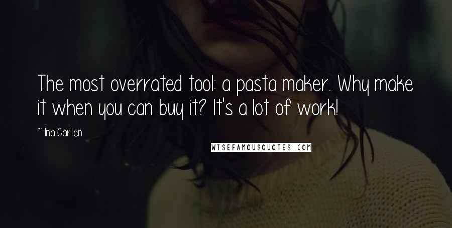 Ina Garten Quotes: The most overrated tool: a pasta maker. Why make it when you can buy it? It's a lot of work!