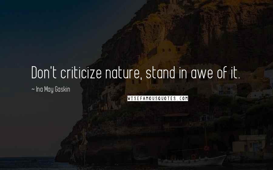 Ina May Gaskin Quotes: Don't criticize nature, stand in awe of it.