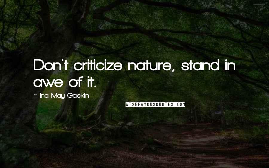 Ina May Gaskin Quotes: Don't criticize nature, stand in awe of it.