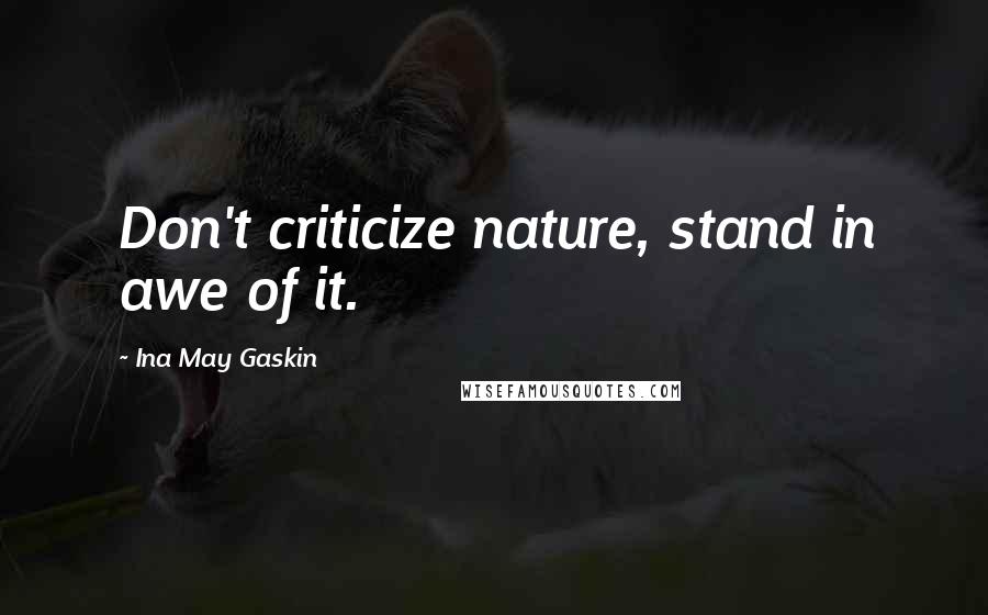 Ina May Gaskin Quotes: Don't criticize nature, stand in awe of it.
