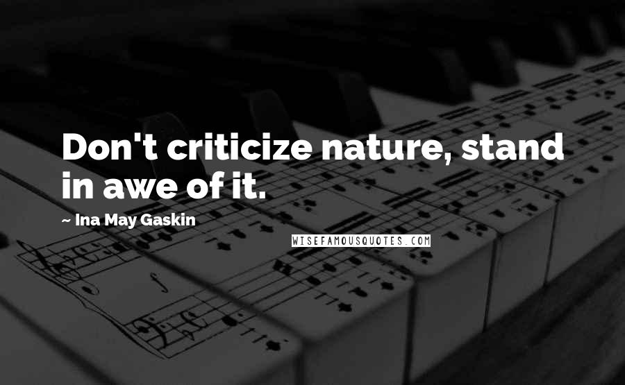 Ina May Gaskin Quotes: Don't criticize nature, stand in awe of it.