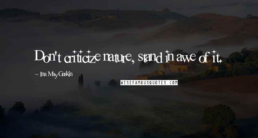 Ina May Gaskin Quotes: Don't criticize nature, stand in awe of it.