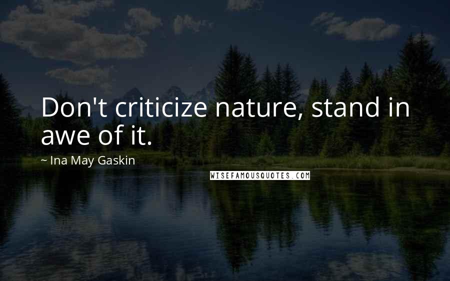 Ina May Gaskin Quotes: Don't criticize nature, stand in awe of it.
