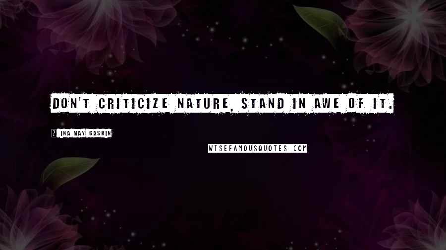 Ina May Gaskin Quotes: Don't criticize nature, stand in awe of it.