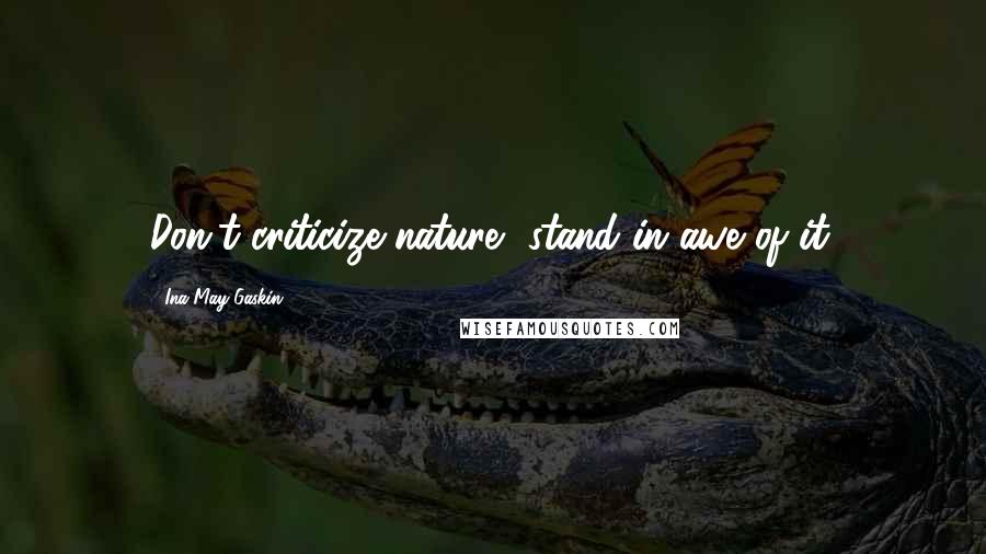 Ina May Gaskin Quotes: Don't criticize nature, stand in awe of it.