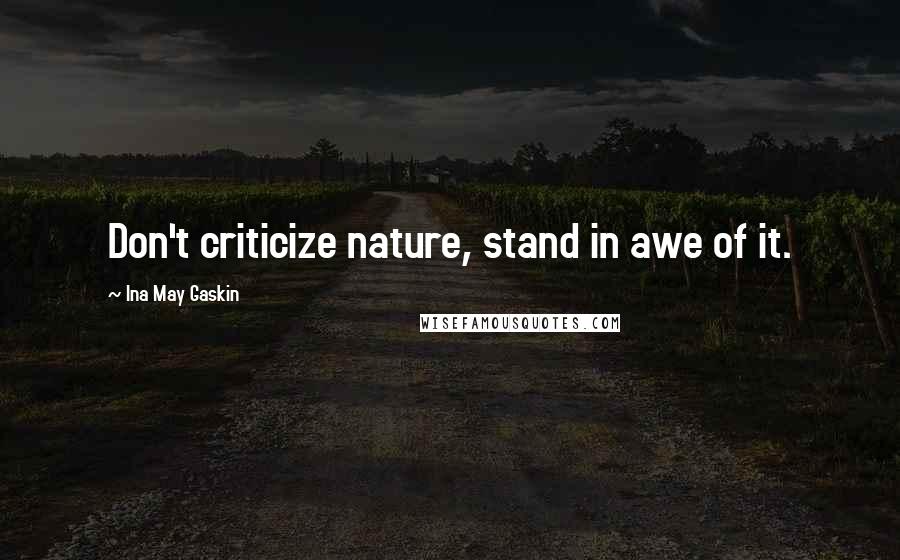 Ina May Gaskin Quotes: Don't criticize nature, stand in awe of it.