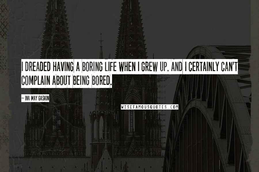Ina May Gaskin Quotes: I dreaded having a boring life when I grew up. And I certainly can't complain about being bored.
