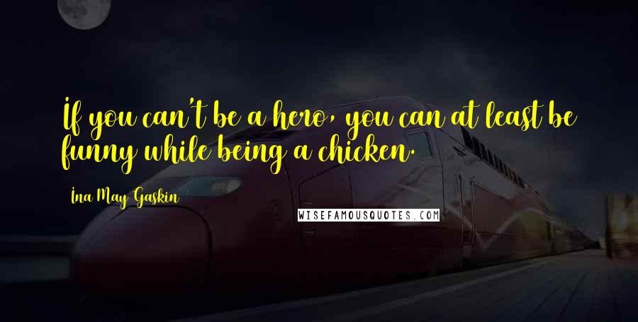 Ina May Gaskin Quotes: If you can't be a hero, you can at least be funny while being a chicken.