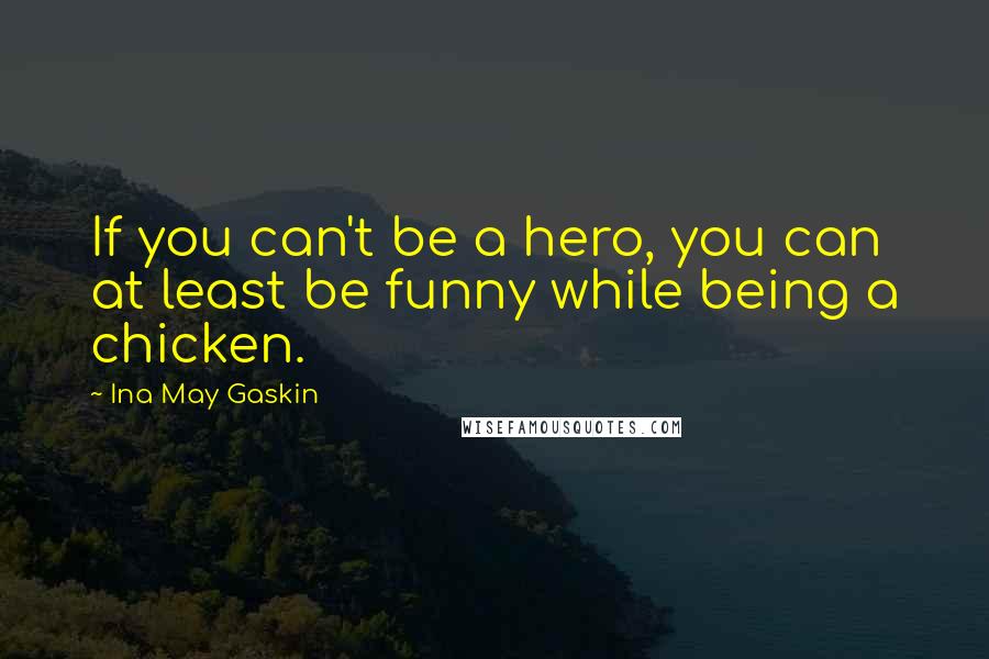 Ina May Gaskin Quotes: If you can't be a hero, you can at least be funny while being a chicken.