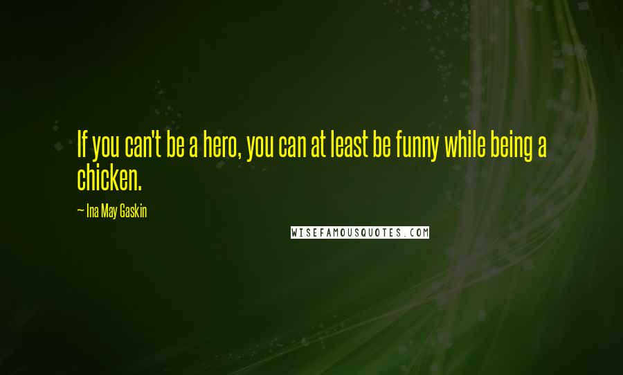 Ina May Gaskin Quotes: If you can't be a hero, you can at least be funny while being a chicken.