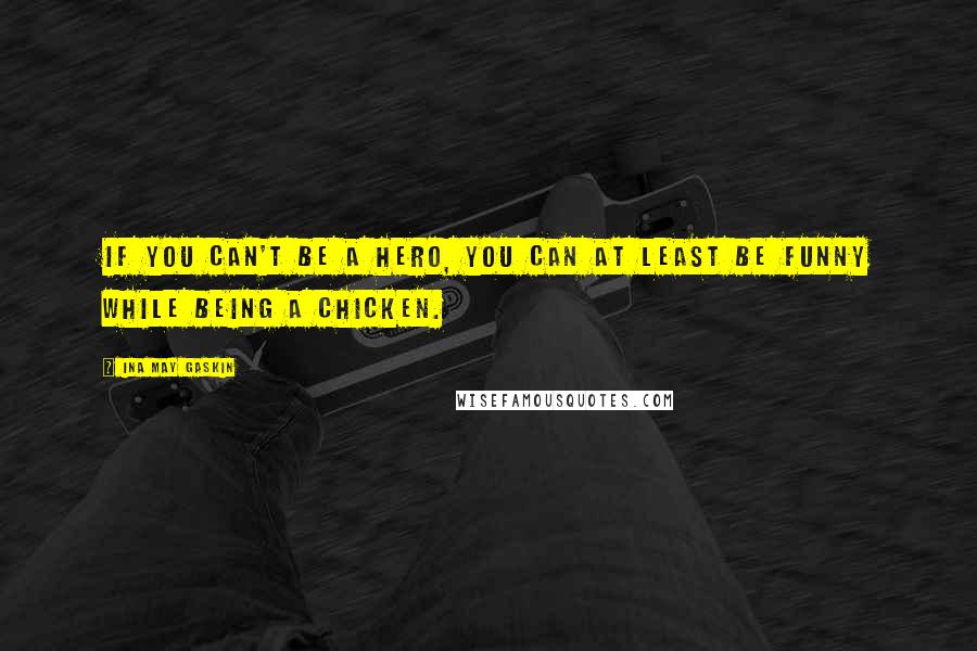 Ina May Gaskin Quotes: If you can't be a hero, you can at least be funny while being a chicken.