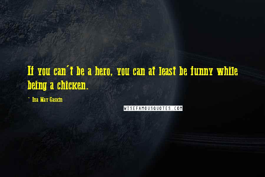 Ina May Gaskin Quotes: If you can't be a hero, you can at least be funny while being a chicken.