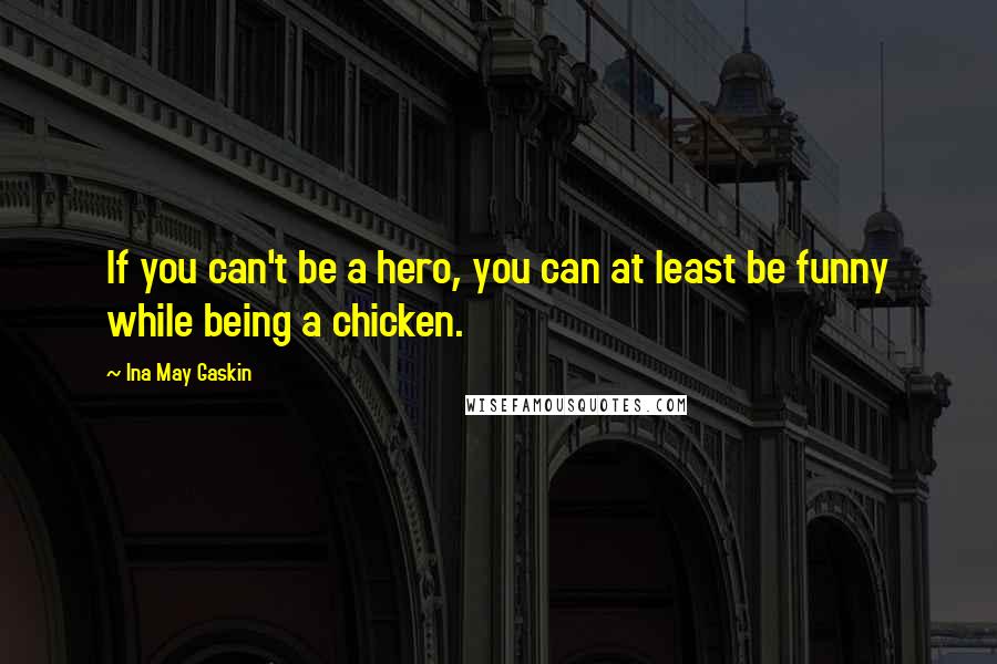 Ina May Gaskin Quotes: If you can't be a hero, you can at least be funny while being a chicken.
