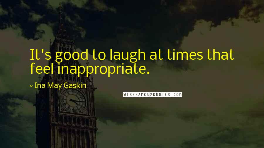Ina May Gaskin Quotes: It's good to laugh at times that feel inappropriate.