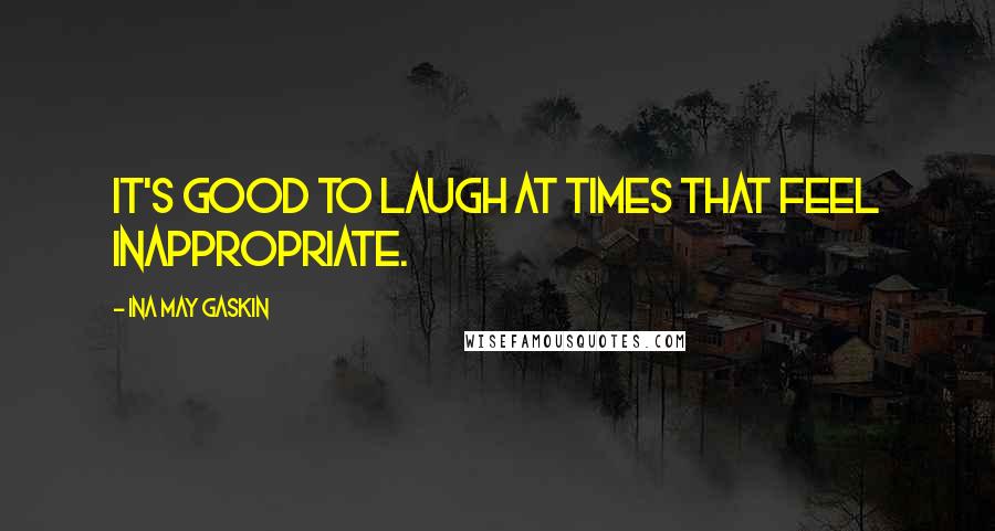 Ina May Gaskin Quotes: It's good to laugh at times that feel inappropriate.