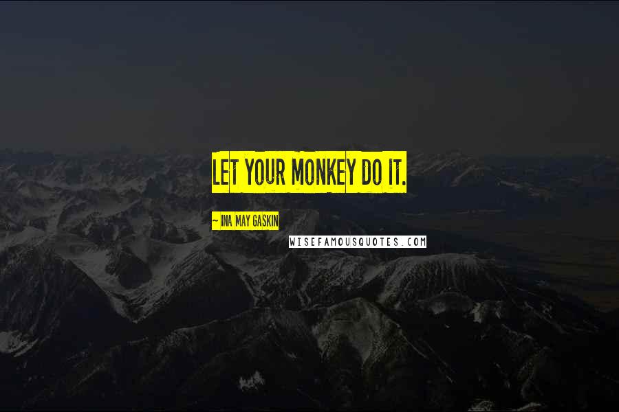 Ina May Gaskin Quotes: Let your monkey do it.