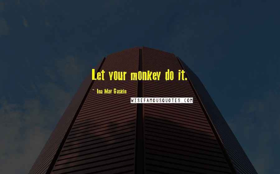 Ina May Gaskin Quotes: Let your monkey do it.