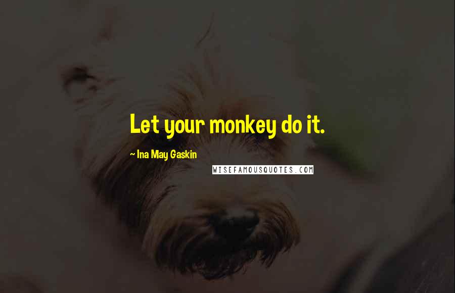 Ina May Gaskin Quotes: Let your monkey do it.