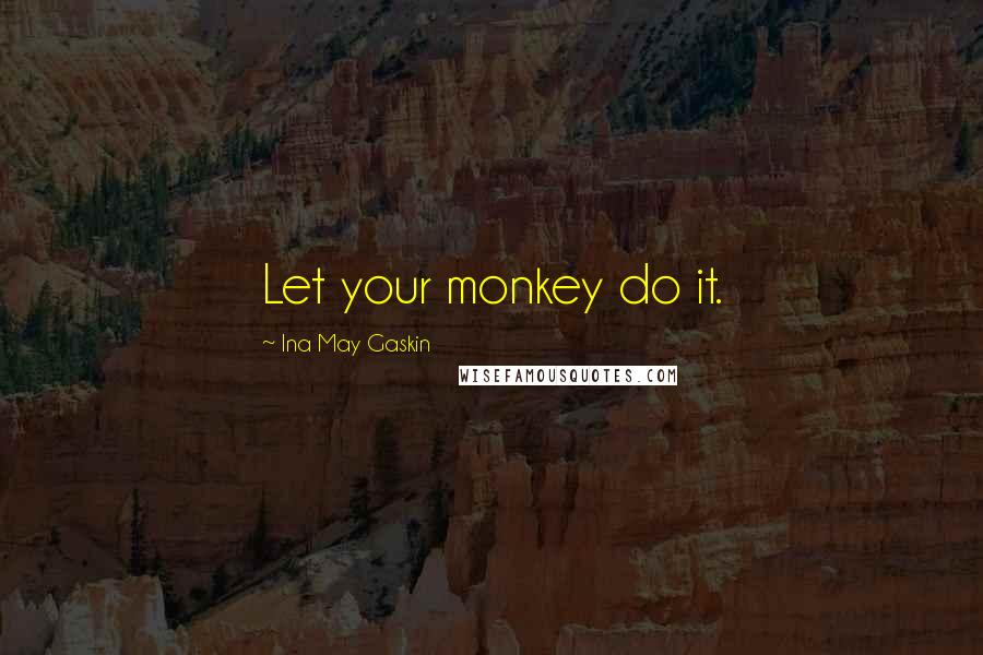 Ina May Gaskin Quotes: Let your monkey do it.