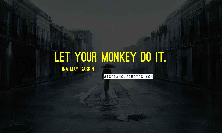 Ina May Gaskin Quotes: Let your monkey do it.