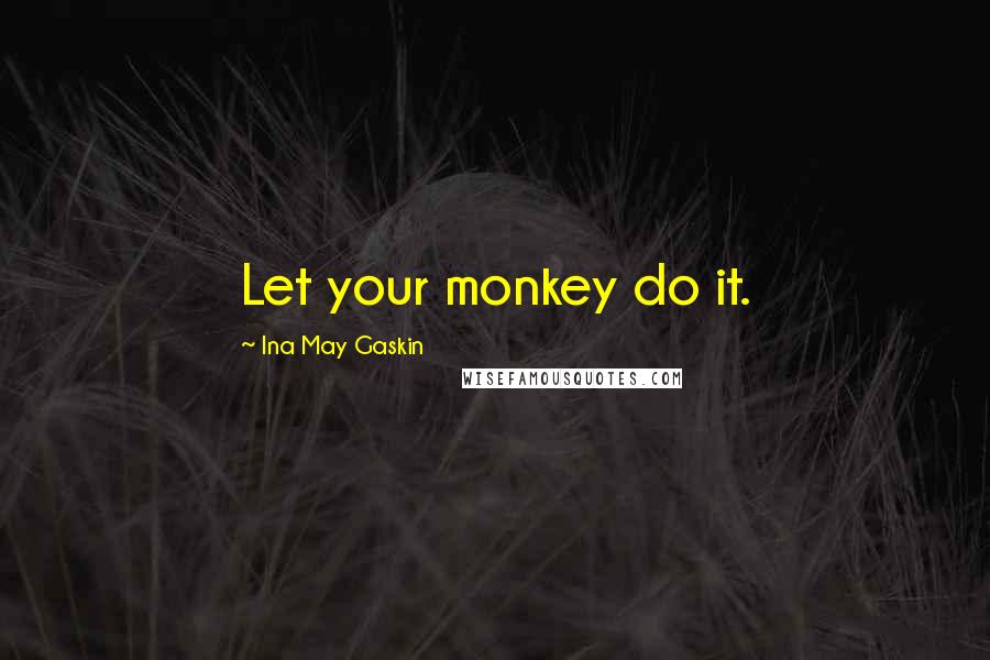 Ina May Gaskin Quotes: Let your monkey do it.