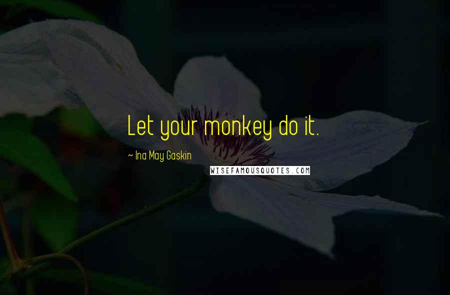 Ina May Gaskin Quotes: Let your monkey do it.
