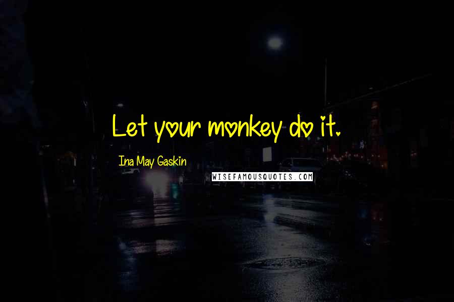 Ina May Gaskin Quotes: Let your monkey do it.