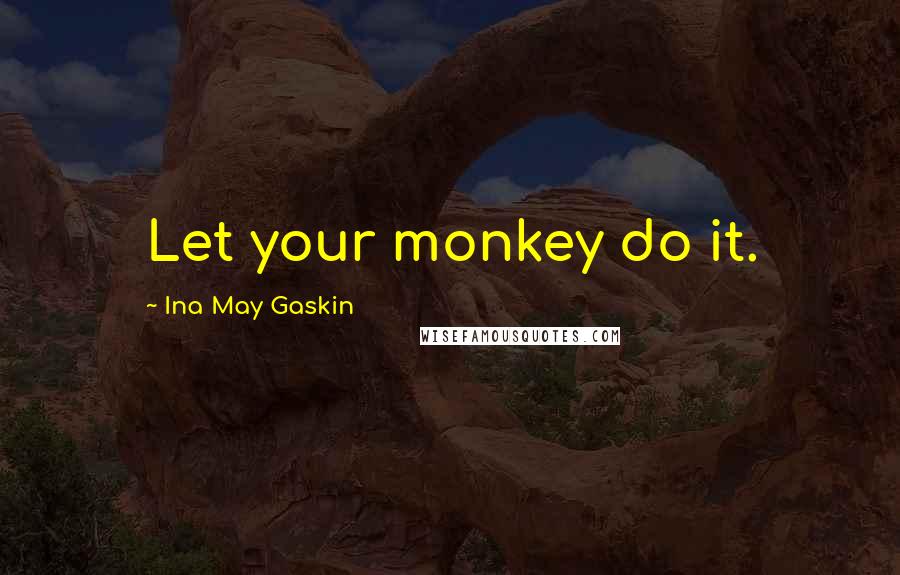 Ina May Gaskin Quotes: Let your monkey do it.