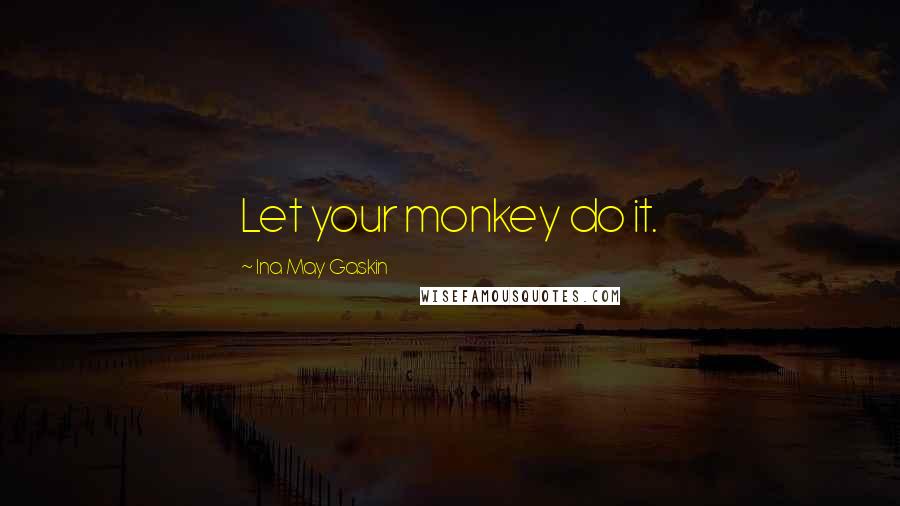 Ina May Gaskin Quotes: Let your monkey do it.
