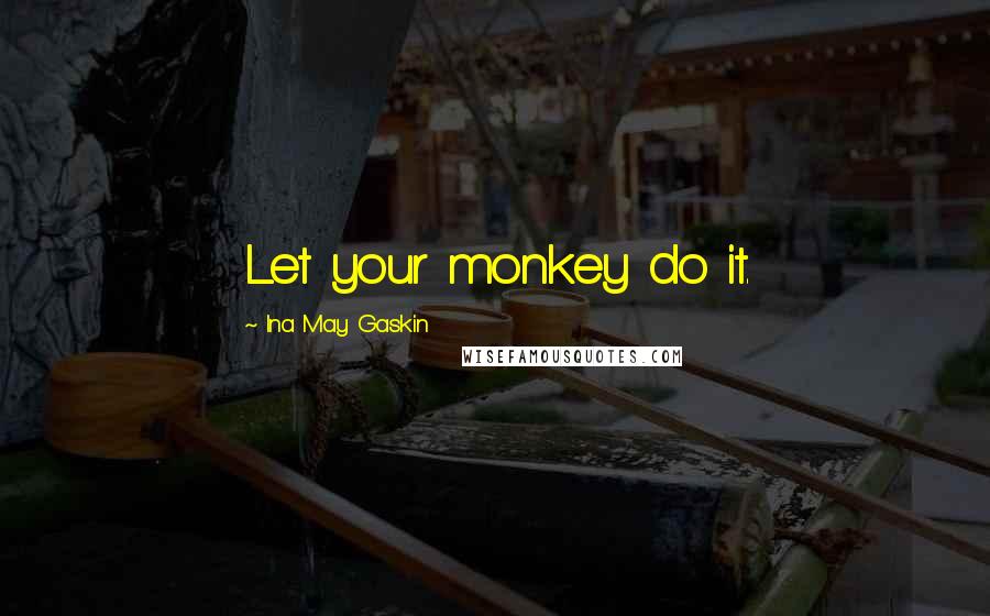 Ina May Gaskin Quotes: Let your monkey do it.