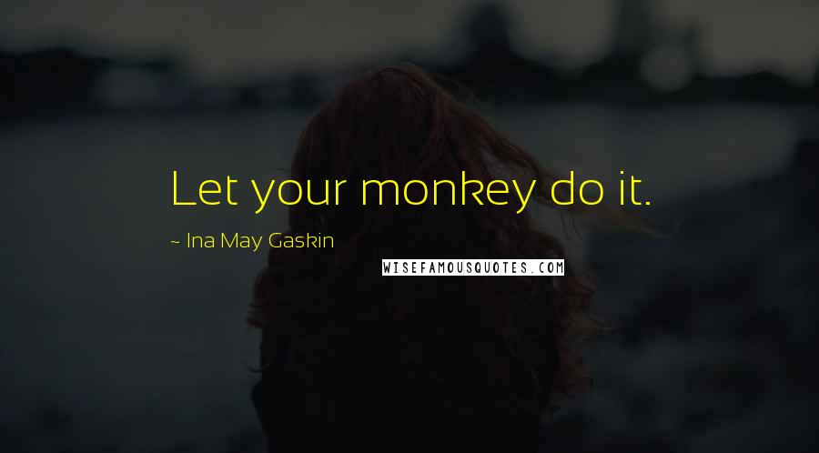 Ina May Gaskin Quotes: Let your monkey do it.