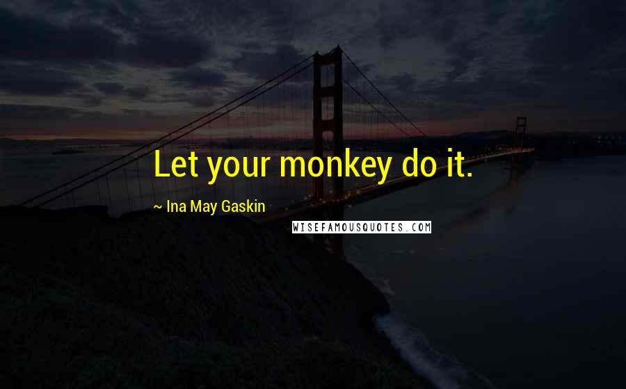 Ina May Gaskin Quotes: Let your monkey do it.