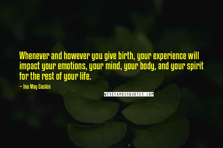 Ina May Gaskin Quotes: Whenever and however you give birth, your experience will impact your emotions, your mind, your body, and your spirit for the rest of your life.