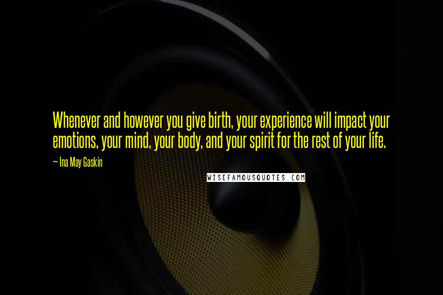 Ina May Gaskin Quotes: Whenever and however you give birth, your experience will impact your emotions, your mind, your body, and your spirit for the rest of your life.