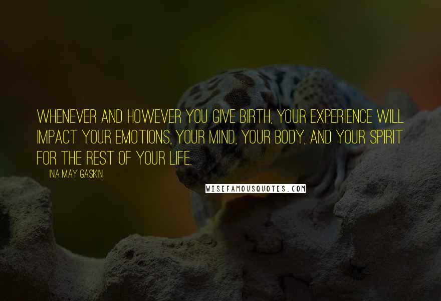 Ina May Gaskin Quotes: Whenever and however you give birth, your experience will impact your emotions, your mind, your body, and your spirit for the rest of your life.