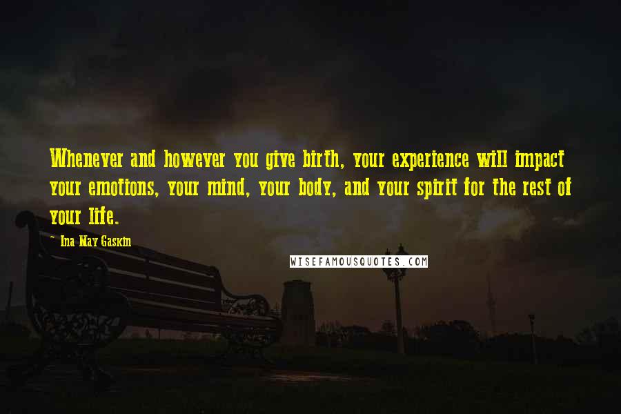 Ina May Gaskin Quotes: Whenever and however you give birth, your experience will impact your emotions, your mind, your body, and your spirit for the rest of your life.