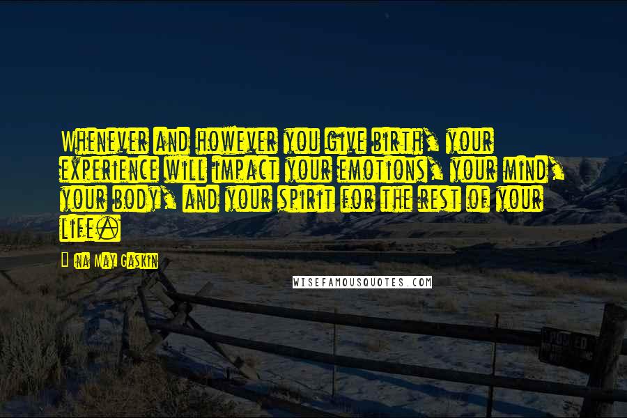 Ina May Gaskin Quotes: Whenever and however you give birth, your experience will impact your emotions, your mind, your body, and your spirit for the rest of your life.