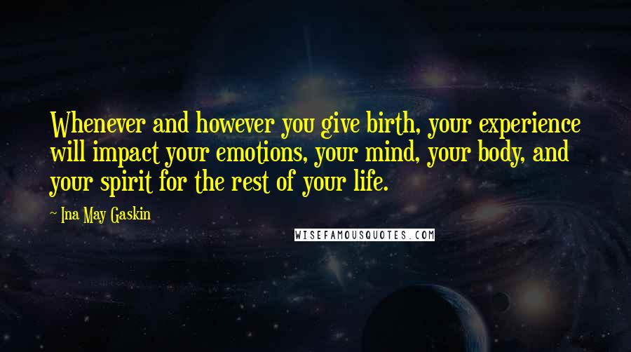 Ina May Gaskin Quotes: Whenever and however you give birth, your experience will impact your emotions, your mind, your body, and your spirit for the rest of your life.