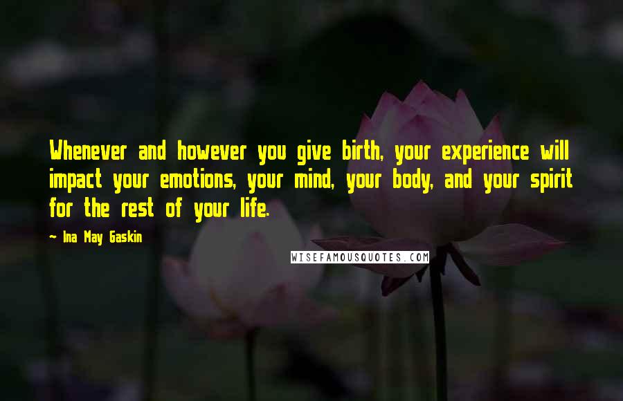 Ina May Gaskin Quotes: Whenever and however you give birth, your experience will impact your emotions, your mind, your body, and your spirit for the rest of your life.