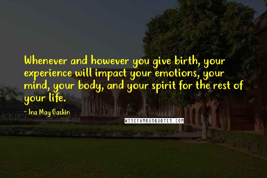 Ina May Gaskin Quotes: Whenever and however you give birth, your experience will impact your emotions, your mind, your body, and your spirit for the rest of your life.