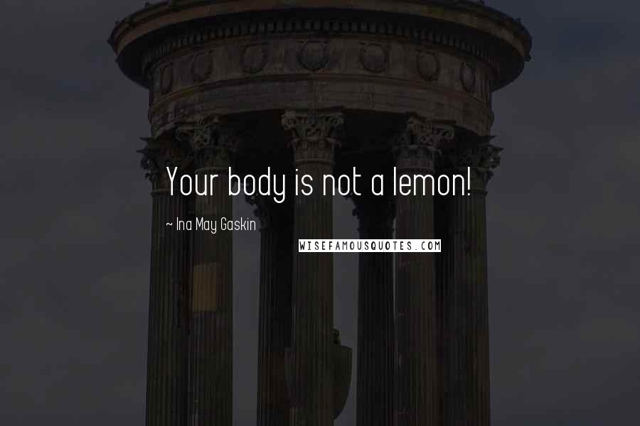 Ina May Gaskin Quotes: Your body is not a lemon!