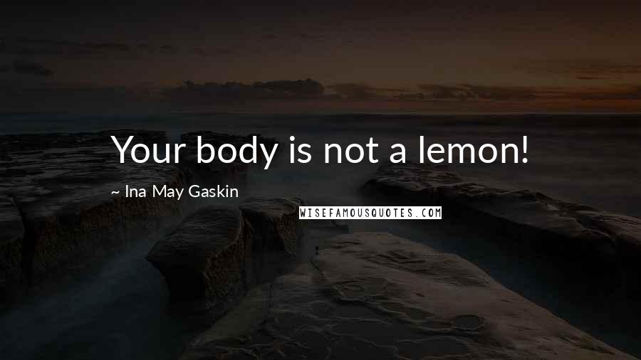 Ina May Gaskin Quotes: Your body is not a lemon!