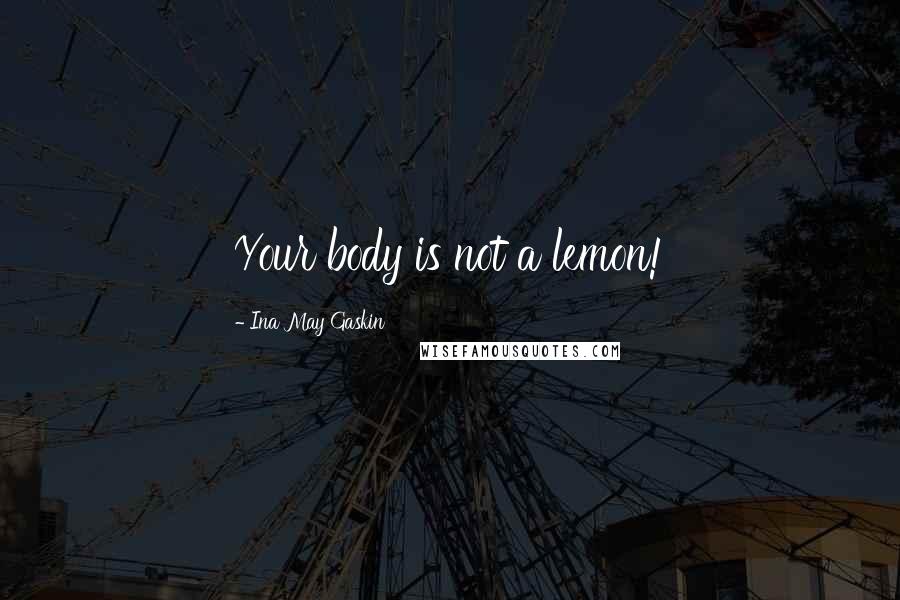 Ina May Gaskin Quotes: Your body is not a lemon!