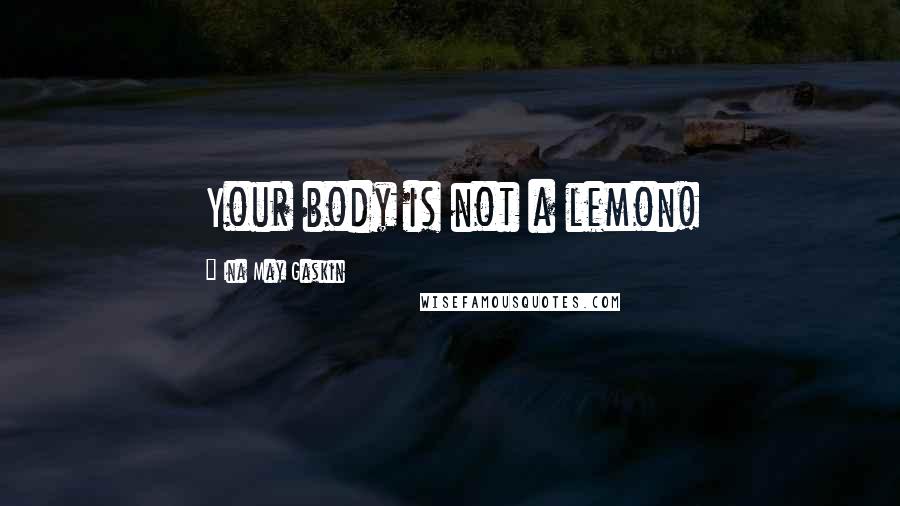 Ina May Gaskin Quotes: Your body is not a lemon!