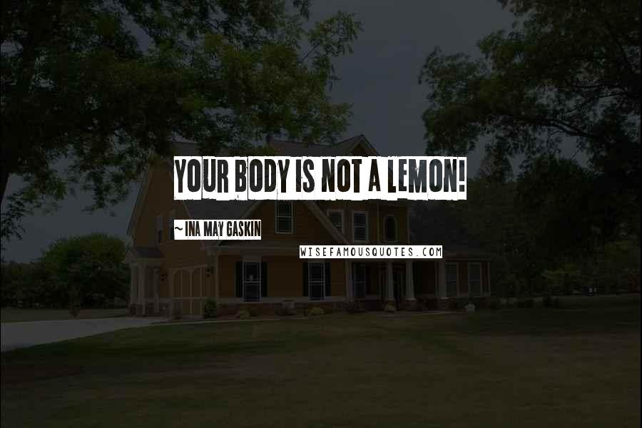 Ina May Gaskin Quotes: Your body is not a lemon!