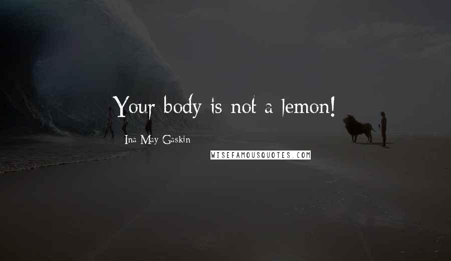 Ina May Gaskin Quotes: Your body is not a lemon!