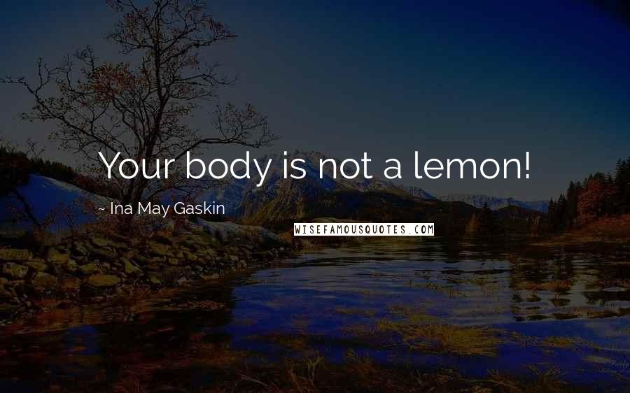 Ina May Gaskin Quotes: Your body is not a lemon!
